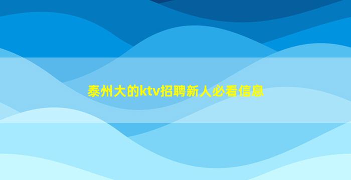 泰州大的ktv招聘新人必看信息