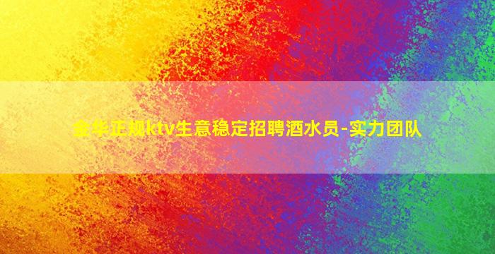 金华正规ktv生意稳定招聘酒水员-实力团队